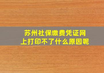 苏州社保缴费凭证网上打印不了什么原因呢