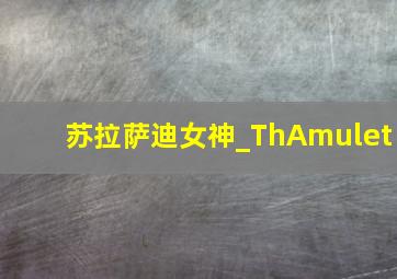 苏拉萨迪女神_ThAmulet