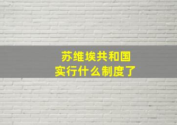 苏维埃共和国实行什么制度了