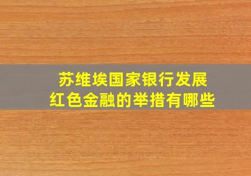 苏维埃国家银行发展红色金融的举措有哪些