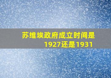 苏维埃政府成立时间是1927还是1931