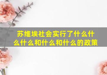 苏维埃社会实行了什么什么什么和什么和什么的政策