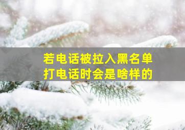 若电话被拉入黑名单打电话时会是啥样的