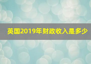 英国2019年财政收入是多少