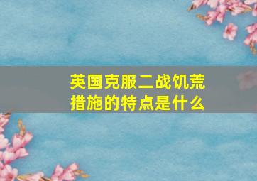 英国克服二战饥荒措施的特点是什么