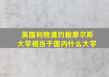 英国利物浦约翰摩尔斯大学相当于国内什么大学