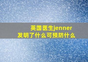 英国医生jenner发明了什么可预防什么