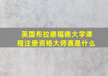 英国布拉德福德大学课程注册资格大师赛是什么