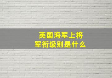 英国海军上将军衔级别是什么