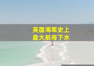 英国海军史上最大航母下水