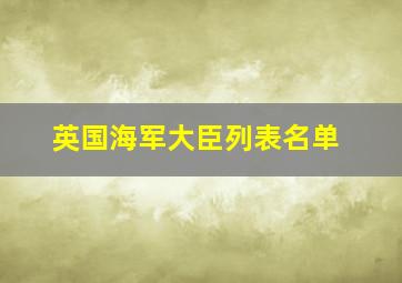 英国海军大臣列表名单