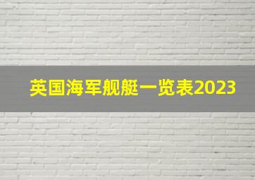 英国海军舰艇一览表2023