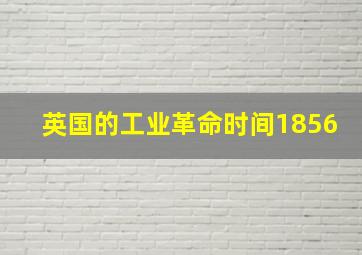 英国的工业革命时间1856