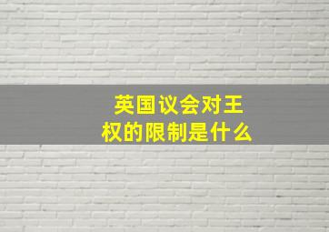 英国议会对王权的限制是什么