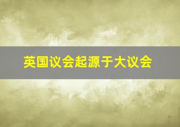 英国议会起源于大议会