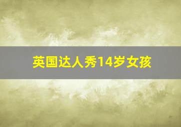 英国达人秀14岁女孩