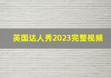 英国达人秀2023完整视频