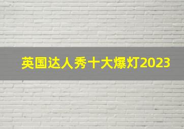 英国达人秀十大爆灯2023