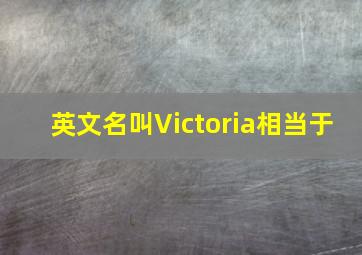 英文名叫Victoria相当于