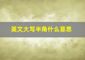 英文大写半角什么意思