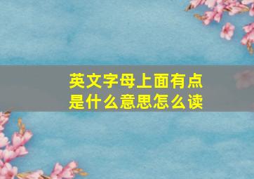 英文字母上面有点是什么意思怎么读