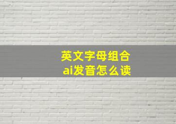 英文字母组合ai发音怎么读