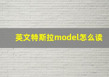 英文特斯拉model怎么读