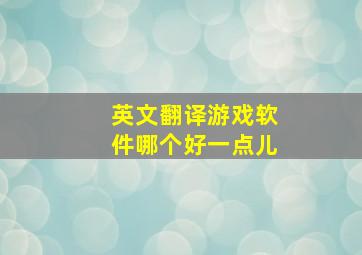 英文翻译游戏软件哪个好一点儿