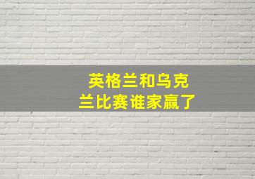 英格兰和乌克兰比赛谁家赢了