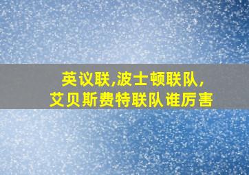 英议联,波士顿联队,艾贝斯费特联队谁厉害