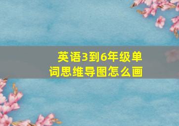 英语3到6年级单词思维导图怎么画