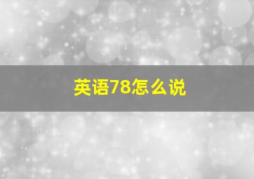 英语78怎么说