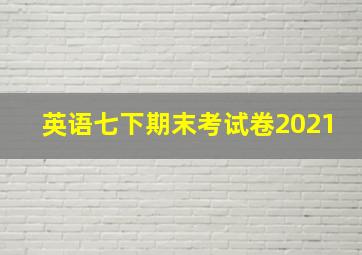 英语七下期末考试卷2021