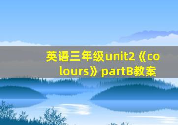 英语三年级unit2《colours》partB教案