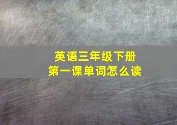 英语三年级下册第一课单词怎么读