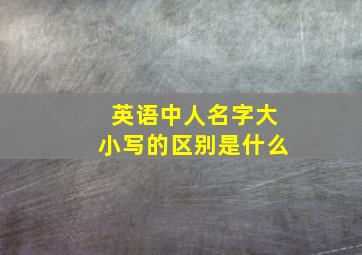 英语中人名字大小写的区别是什么