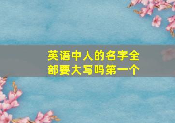 英语中人的名字全部要大写吗第一个