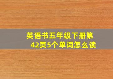 英语书五年级下册第42页5个单词怎么读