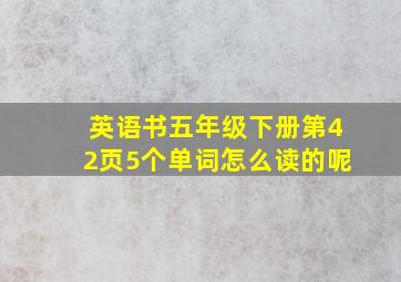 英语书五年级下册第42页5个单词怎么读的呢