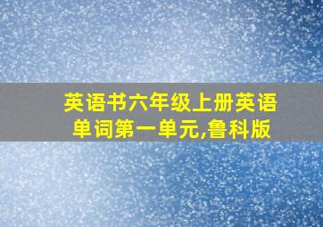 英语书六年级上册英语单词第一单元,鲁科版