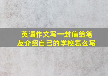 英语作文写一封信给笔友介绍自己的学校怎么写