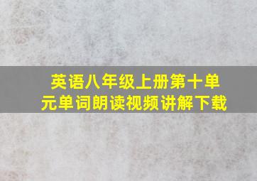 英语八年级上册第十单元单词朗读视频讲解下载