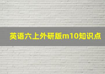 英语六上外研版m10知识点