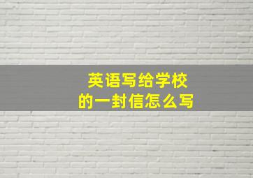 英语写给学校的一封信怎么写