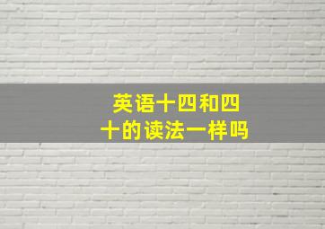 英语十四和四十的读法一样吗