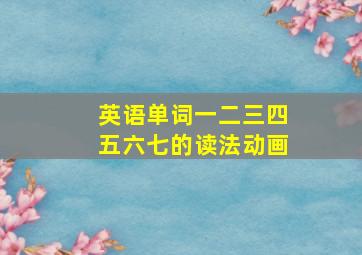 英语单词一二三四五六七的读法动画