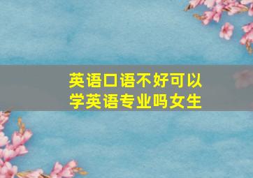 英语口语不好可以学英语专业吗女生