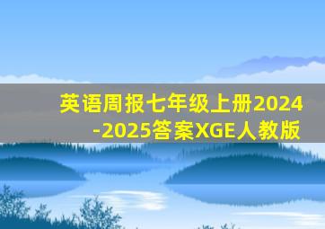 英语周报七年级上册2024-2025答案XGE人教版