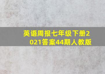 英语周报七年级下册2021答案44期人教版