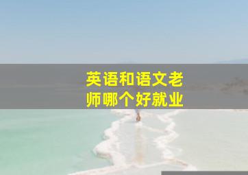 英语和语文老师哪个好就业